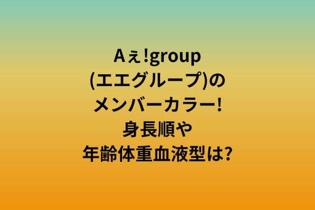 Aぇ!group(エエグループ)のメンバーカラー!身長順や年齢体重血液型は?
